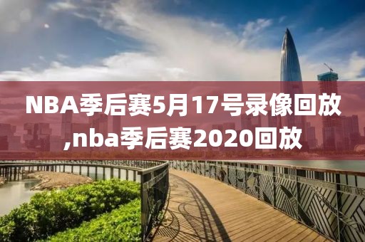 NBA季后赛5月17号录像回放,nba季后赛2020回放