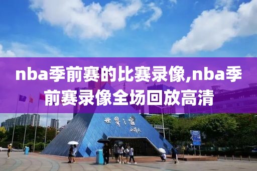 nba季前赛的比赛录像,nba季前赛录像全场回放高清