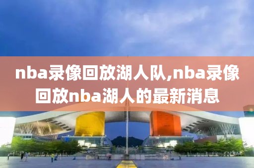 nba录像回放湖人队,nba录像回放nba湖人的最新消息