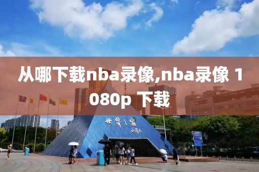 从哪下载nba录像,nba录像 1080p 下载