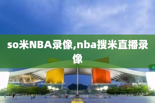 so米NBA录像,nba搜米直播录像