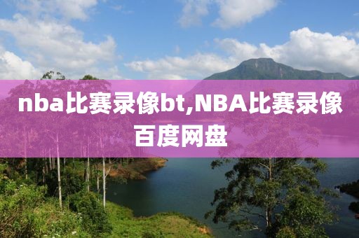 nba比赛录像bt,NBA比赛录像百度网盘