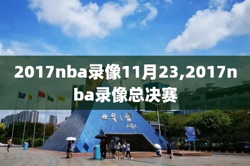 2017nba录像11月23,2017nba录像总决赛