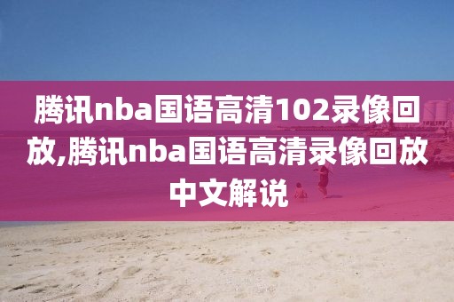 腾讯nba国语高清102录像回放,腾讯nba国语高清录像回放中文解说