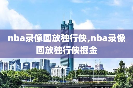 nba录像回放独行侠,nba录像回放独行侠掘金