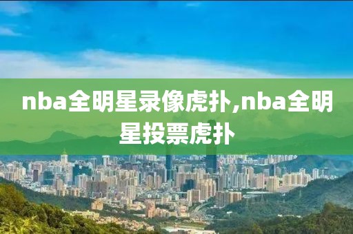 nba全明星录像虎扑,nba全明星投票虎扑