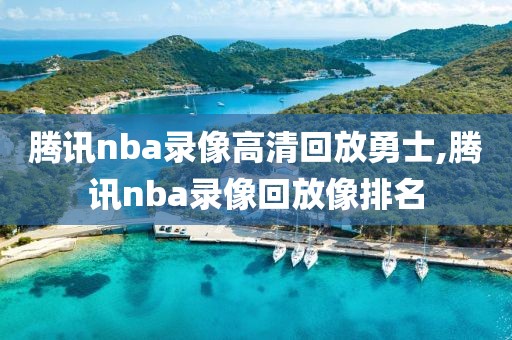 腾讯nba录像高清回放勇士,腾讯nba录像回放像排名