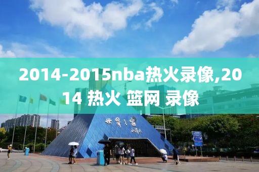 2014-2015nba热火录像,2014 热火 篮网 录像