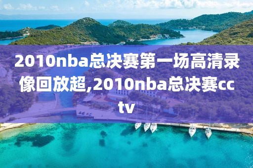 2010nba总决赛第一场高清录像回放超,2010nba总决赛cctv