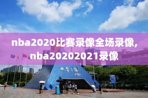 nba2020比赛录像全场录像,nba20202021录像