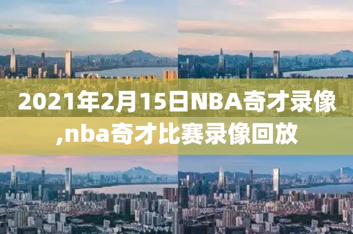 2021年2月15日NBA奇才录像,nba奇才比赛录像回放