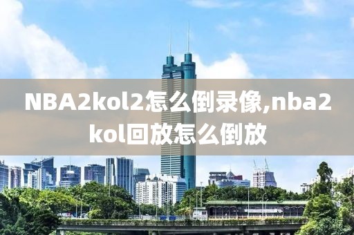 NBA2kol2怎么倒录像,nba2kol回放怎么倒放
