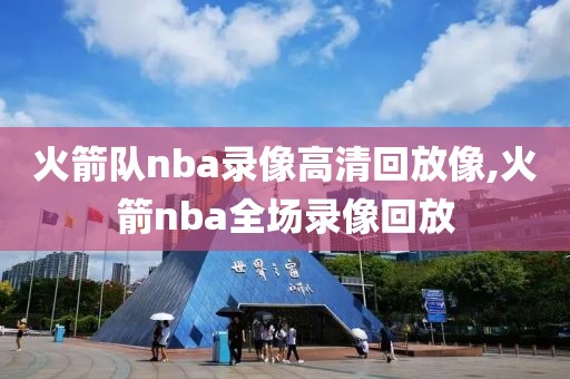 火箭队nba录像高清回放像,火箭nba全场录像回放
