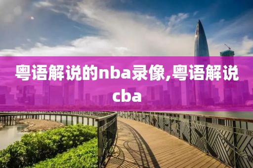 粤语解说的nba录像,粤语解说cba