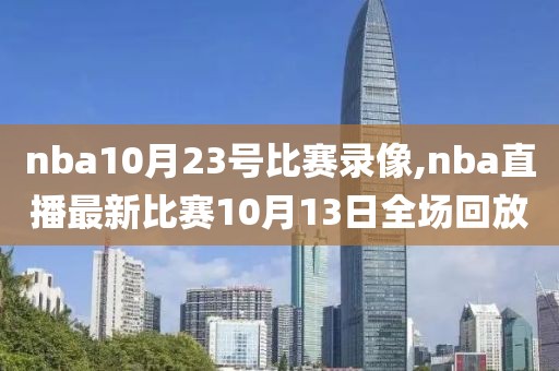 nba10月23号比赛录像,nba直播最新比赛10月13日全场回放