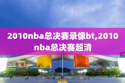 2010nba总决赛录像bt,2010nba总决赛超清