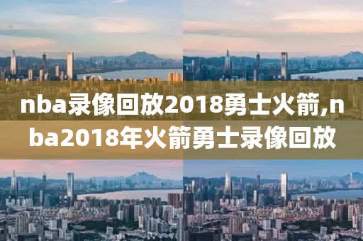 nba录像回放2018勇士火箭,nba2018年火箭勇士录像回放