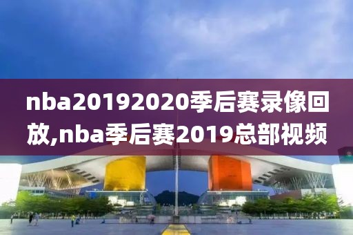 nba20192020季后赛录像回放,nba季后赛2019总部视频