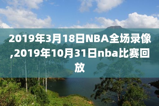 2019年3月18日NBA全场录像,2019年10月31日nba比赛回放