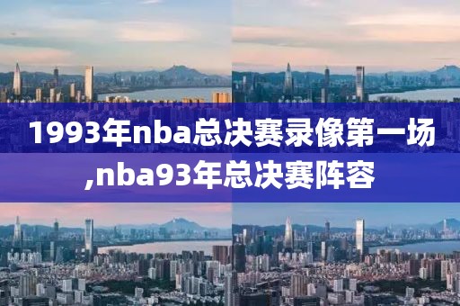 1993年nba总决赛录像第一场,nba93年总决赛阵容