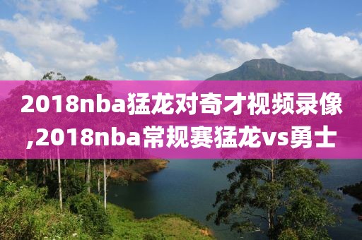 2018nba猛龙对奇才视频录像,2018nba常规赛猛龙vs勇士