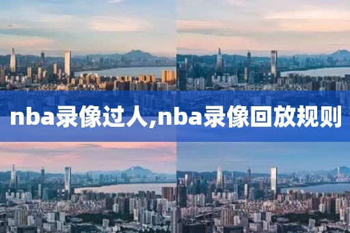 nba录像过人,nba录像回放规则