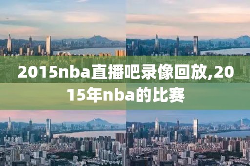 2015nba直播吧录像回放,2015年nba的比赛