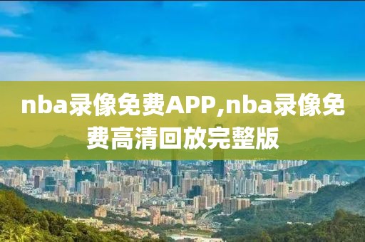 nba录像免费APP,nba录像免费高清回放完整版