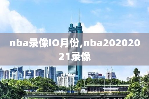 nba录像IO月份,nba20202021录像
