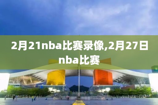 2月21nba比赛录像,2月27日nba比赛