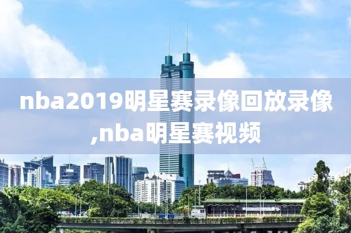 nba2019明星赛录像回放录像,nba明星赛视频