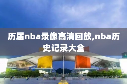历届nba录像高清回放,nba历史记录大全