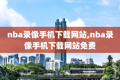 nba录像手机下载网站,nba录像手机下载网站免费