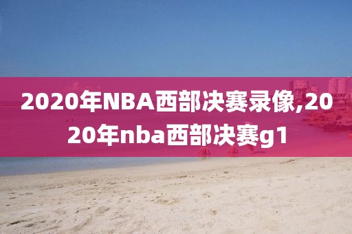 2020年NBA西部决赛录像,2020年nba西部决赛g1