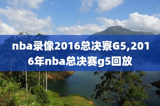 nba录像2016总决寮G5,2016年nba总决赛g5回放
