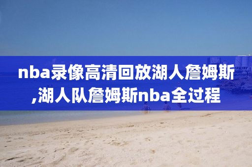 nba录像高清回放湖人詹姆斯,湖人队詹姆斯nba全过程
