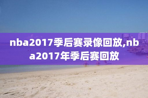 nba2017季后赛录像回放,nba2017年季后赛回放