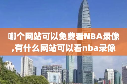 哪个网站可以免费看NBA录像,有什么网站可以看nba录像