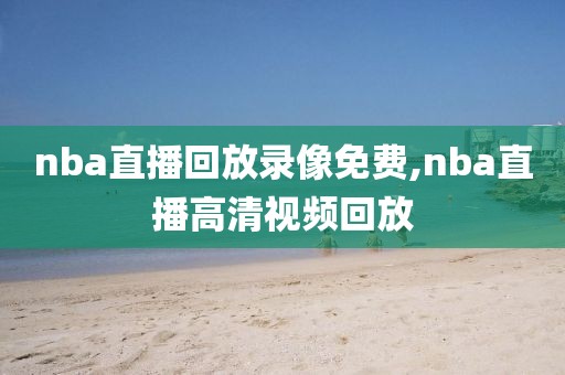 nba直播回放录像免费,nba直播高清视频回放