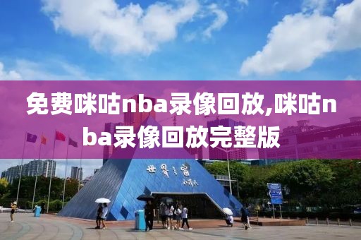 免费咪咕nba录像回放,咪咕nba录像回放完整版