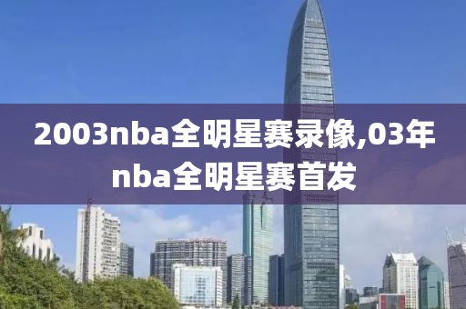 2003nba全明星赛录像,03年nba全明星赛首发