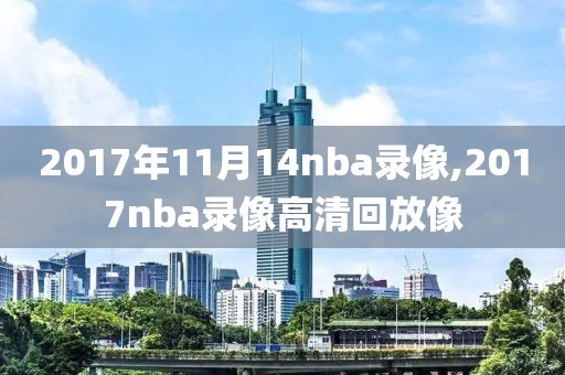 2017年11月14nba录像,2017nba录像高清回放像