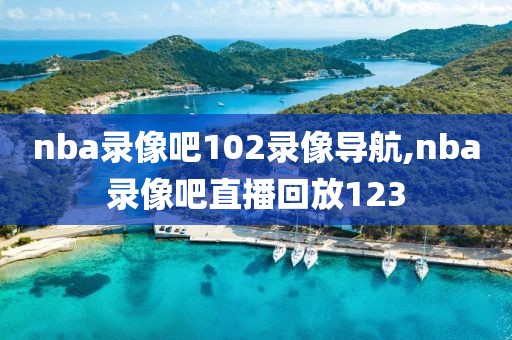 nba录像吧102录像导航,nba录像吧直播回放123