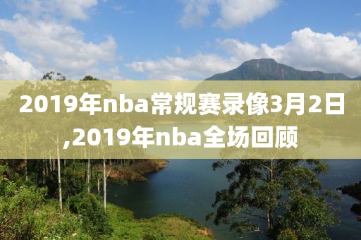 2019年nba常规赛录像3月2日,2019年nba全场回顾