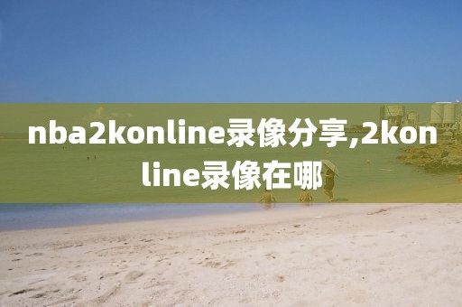 nba2konline录像分享,2konline录像在哪
