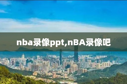 nba录像ppt,nBA录像吧