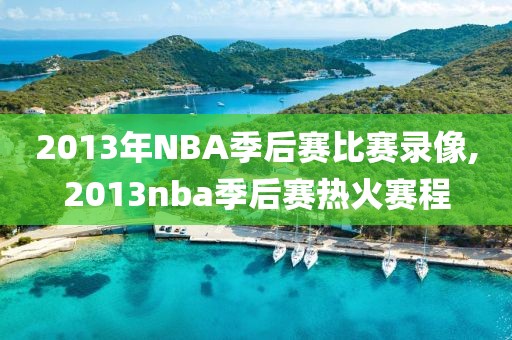 2013年NBA季后赛比赛录像,2013nba季后赛热火赛程