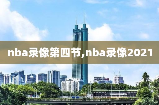 nba录像第四节,nba录像2021