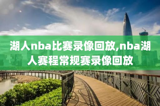湖人nba比赛录像回放,nba湖人赛程常规赛录像回放