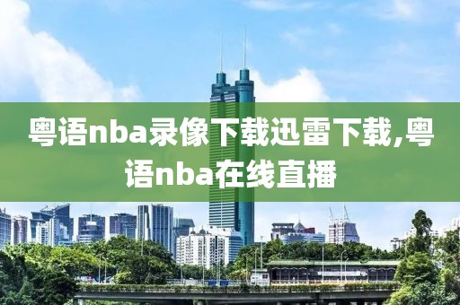 粤语nba录像下载迅雷下载,粤语nba在线直播